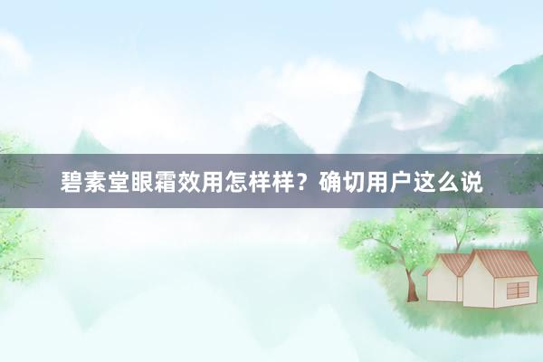 碧素堂眼霜效用怎样样？确切用户这么说