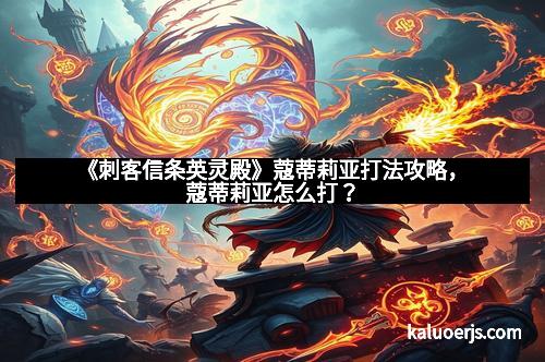 《刺客信条英灵殿》蔻蒂莉亚打法攻略，蔻蒂莉亚怎么打？